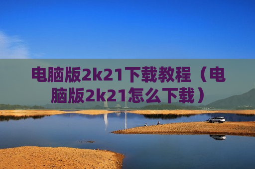 电脑版2k21下载教程（电脑版2k21怎么下载）