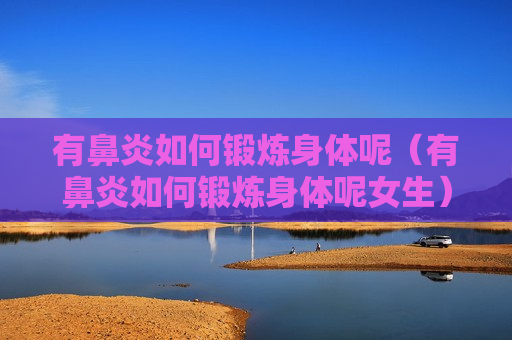 有鼻炎如何锻炼身体呢（有鼻炎如何锻炼身体呢女生）