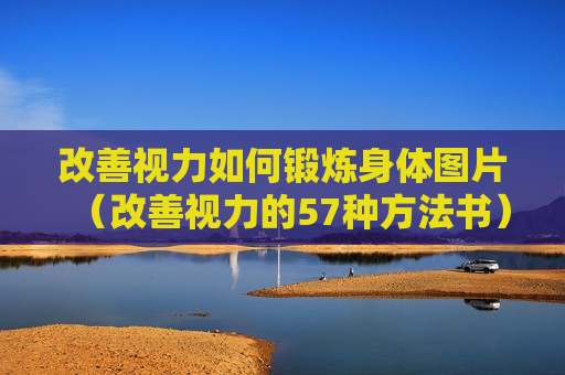 改善视力如何锻炼身体图片（改善视力的57种方法书）
