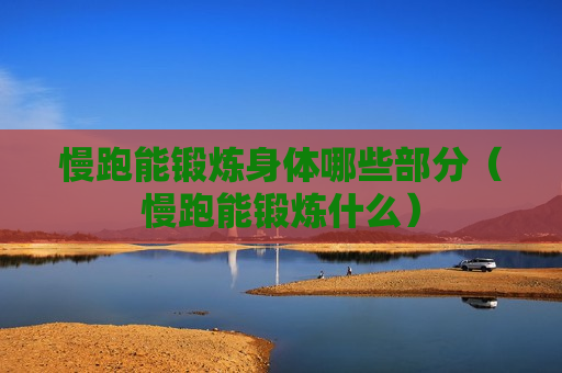 慢跑能锻炼身体哪些部分（慢跑能锻炼什么）
