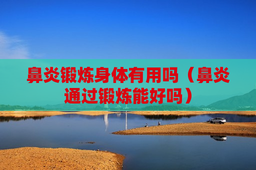 鼻炎锻炼身体有用吗（鼻炎通过锻炼能好吗）