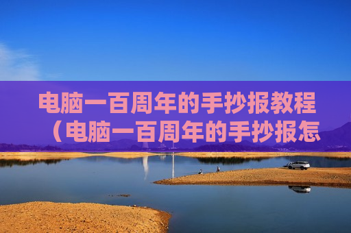 电脑一百周年的手抄报教程（电脑一百周年的手抄报怎么写）