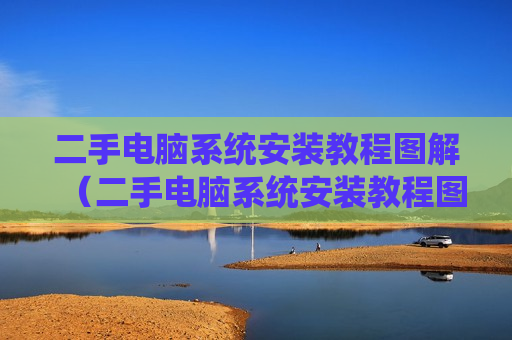 二手电脑系统安装教程图解（二手电脑系统安装教程图解）