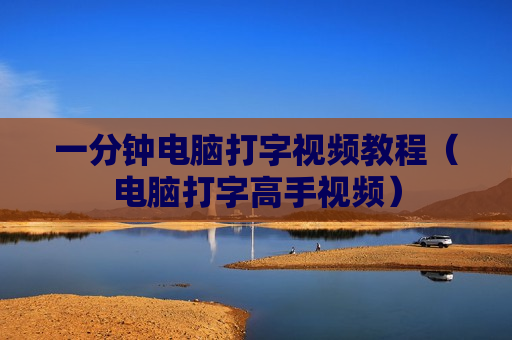 一分钟电脑打字视频教程（电脑打字高手视频）