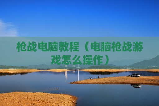 枪战电脑教程（电脑枪战游戏怎么操作）