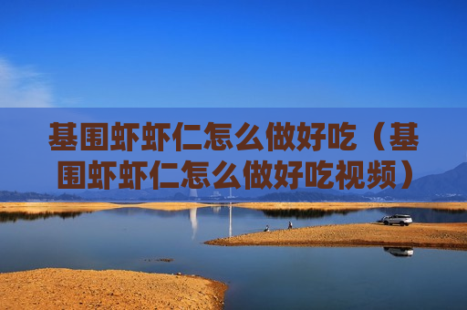 基围虾虾仁怎么做好吃（基围虾虾仁怎么做好吃视频）