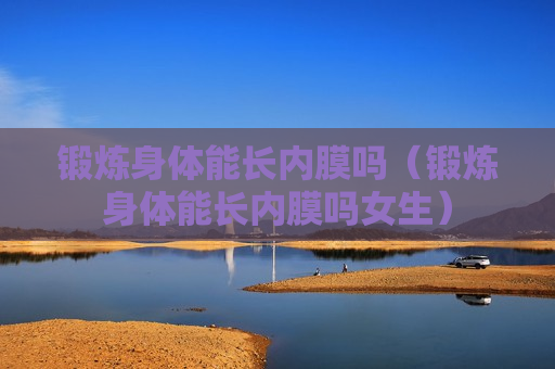 锻炼身体能长内膜吗（锻炼身体能长内膜吗女生）
