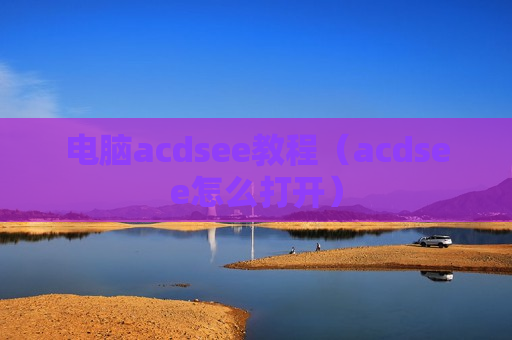 电脑acdsee教程（acdsee怎么打开）