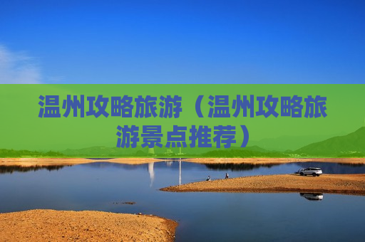 温州攻略旅游（温州攻略旅游景点推荐）