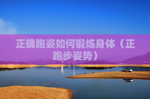 正确跑姿如何锻炼身体（正跑步姿势）