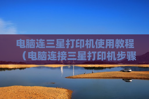 电脑连三星打印机使用教程（电脑连接三星打印机步骤图）