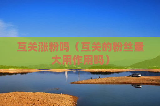 互关涨粉吗（互关的粉丝量大用作用吗）