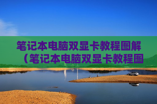 笔记本电脑双显卡教程图解（笔记本电脑双显卡教程图解大全）