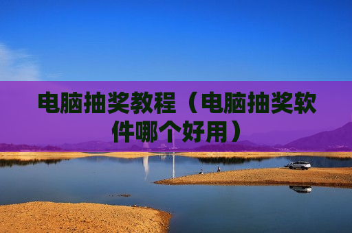 电脑抽奖教程（电脑抽奖软件哪个好用）