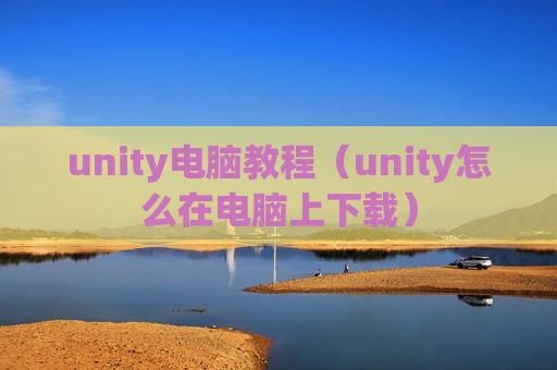 unity电脑教程（unity怎么在电脑上下载）