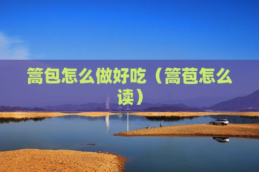 篙包怎么做好吃（篙苞怎么读）