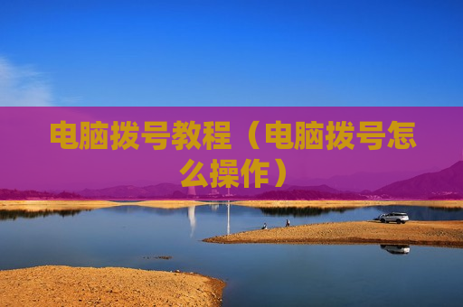 电脑拨号教程（电脑拨号怎么操作）