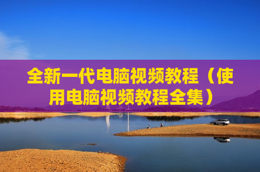 全新一代电脑视频教程（使用电脑视频教程全集）