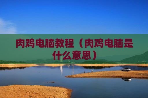 肉鸡电脑教程（肉鸡电脑是什么意思）