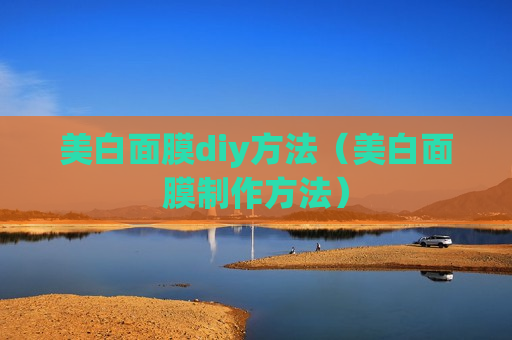 美白面膜diy方法（美白面膜制作方法）