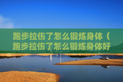 跑步拉伤了怎么锻炼身体（跑步拉伤了怎么锻炼身体好）
