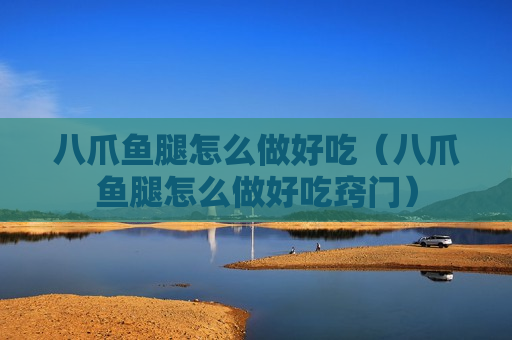 八爪鱼腿怎么做好吃（八爪鱼腿怎么做好吃窍门）