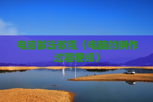 电脑做法教程（电脑的制作过程视频）