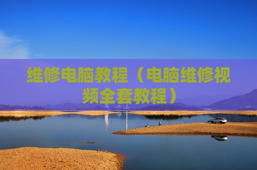 维修电脑教程（电脑维修视频全套教程）