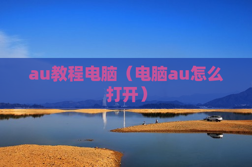 au教程电脑（电脑au怎么打开）