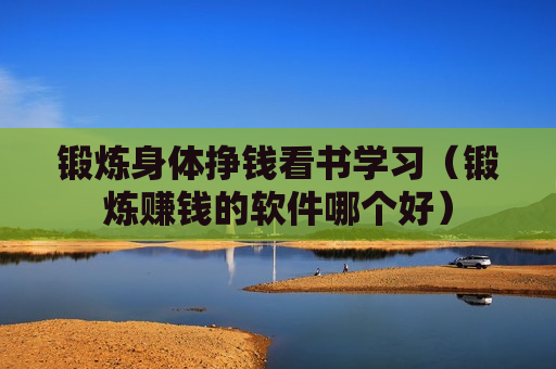锻炼身体挣钱看书学习（锻炼赚钱的软件哪个好）