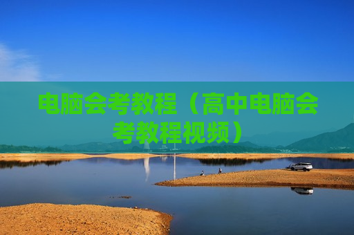 电脑会考教程（高中电脑会考教程视频）