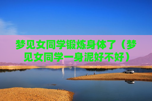 梦见女同学锻炼身体了（梦见女同学一身泥好不好）