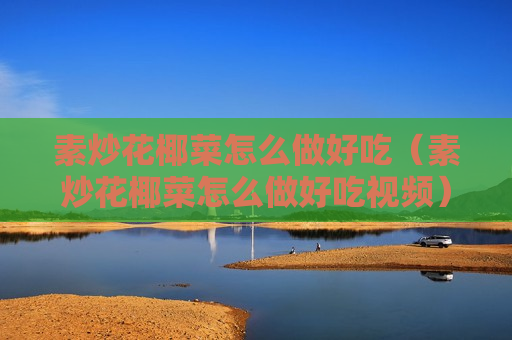 素炒花椰菜怎么做好吃（素炒花椰菜怎么做好吃视频）