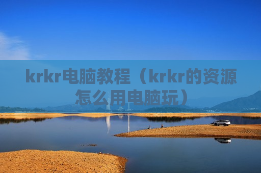 krkr电脑教程（krkr的资源怎么用电脑玩）