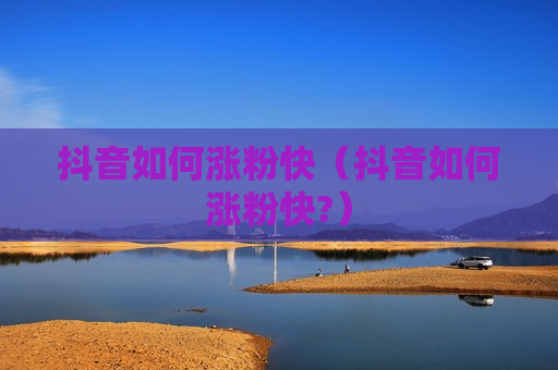 抖音如何涨粉快（抖音如何涨粉快?）