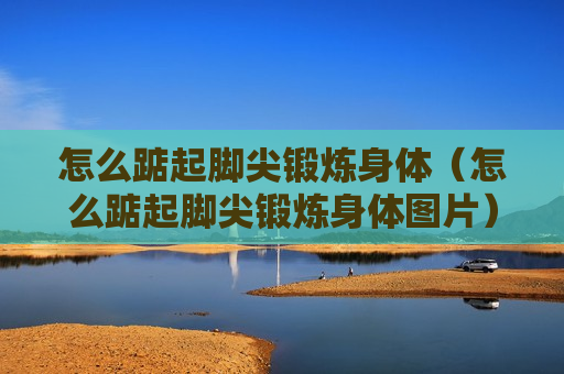 怎么踮起脚尖锻炼身体（怎么踮起脚尖锻炼身体图片）