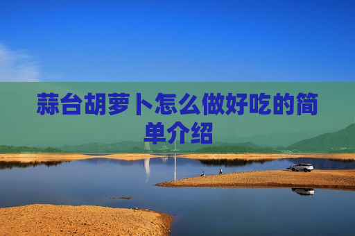 蒜台胡萝卜怎么做好吃的简单介绍