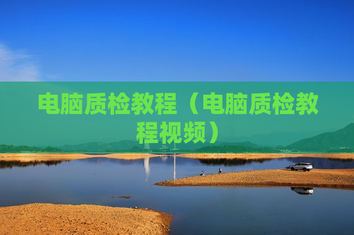 电脑质检教程（电脑质检教程视频）