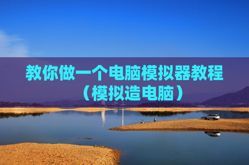 教你做一个电脑模拟器教程（模拟造电脑）