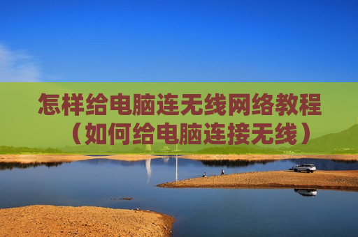 怎样给电脑连无线网络教程（如何给电脑连接无线）