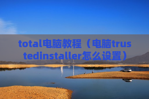 total电脑教程（电脑trustedinstaller怎么设置）
