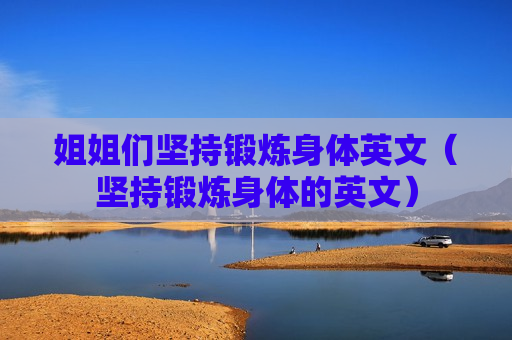 姐姐们坚持锻炼身体英文（坚持锻炼身体的英文）