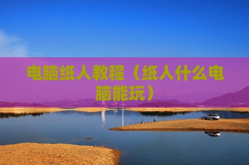 电脑纸人教程（纸人什么电脑能玩）