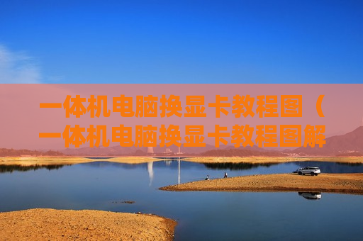 一体机电脑换显卡教程图（一体机电脑换显卡教程图解）