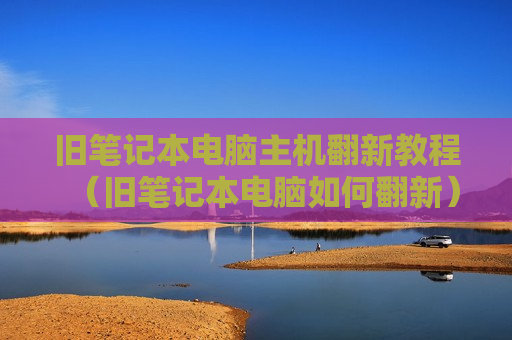 旧笔记本电脑主机翻新教程（旧笔记本电脑如何翻新）