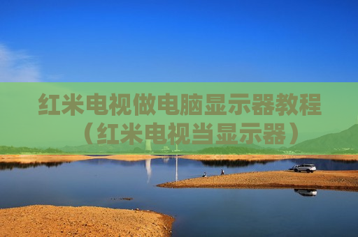 红米电视做电脑显示器教程（红米电视当显示器）