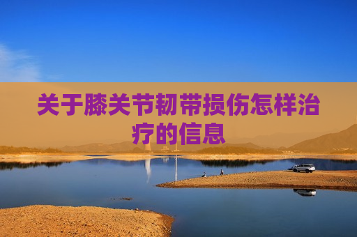 关于膝关节韧带损伤怎样治疗的信息