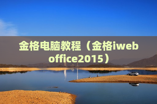 金格电脑教程（金格iweboffice2015）