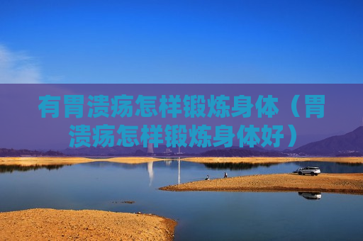 有胃溃疡怎样锻炼身体（胃溃疡怎样锻炼身体好）