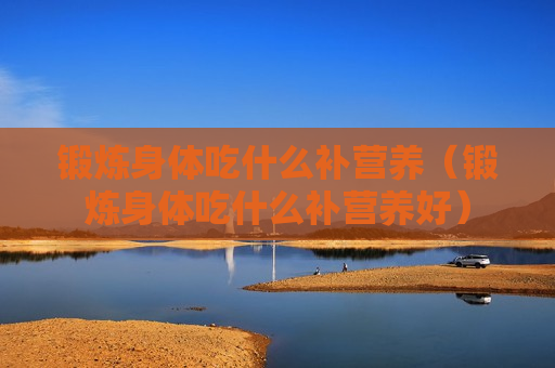 锻炼身体吃什么补营养（锻炼身体吃什么补营养好）